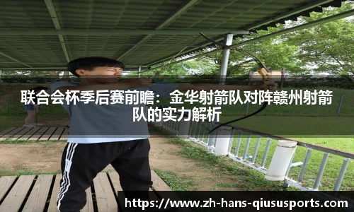 联合会杯季后赛前瞻：金华射箭队对阵赣州射箭队的实力解析